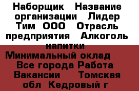 Наборщик › Название организации ­ Лидер Тим, ООО › Отрасль предприятия ­ Алкоголь, напитки › Минимальный оклад ­ 1 - Все города Работа » Вакансии   . Томская обл.,Кедровый г.